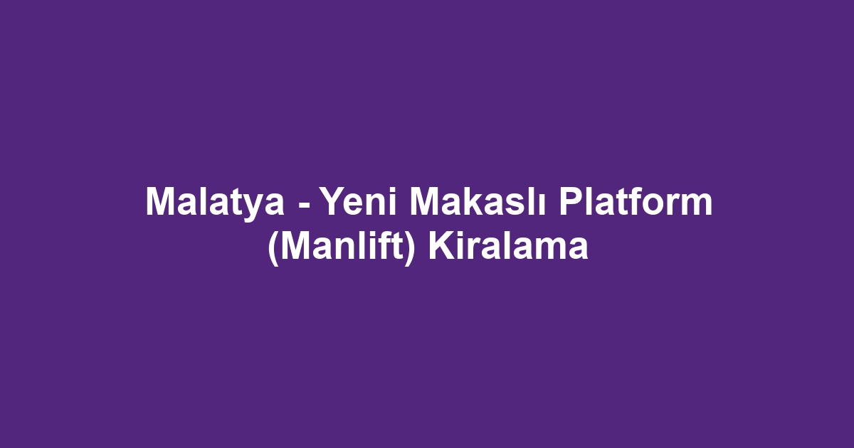 Malatya - Yeni Makaslı Platform (Manlift) Kiralama