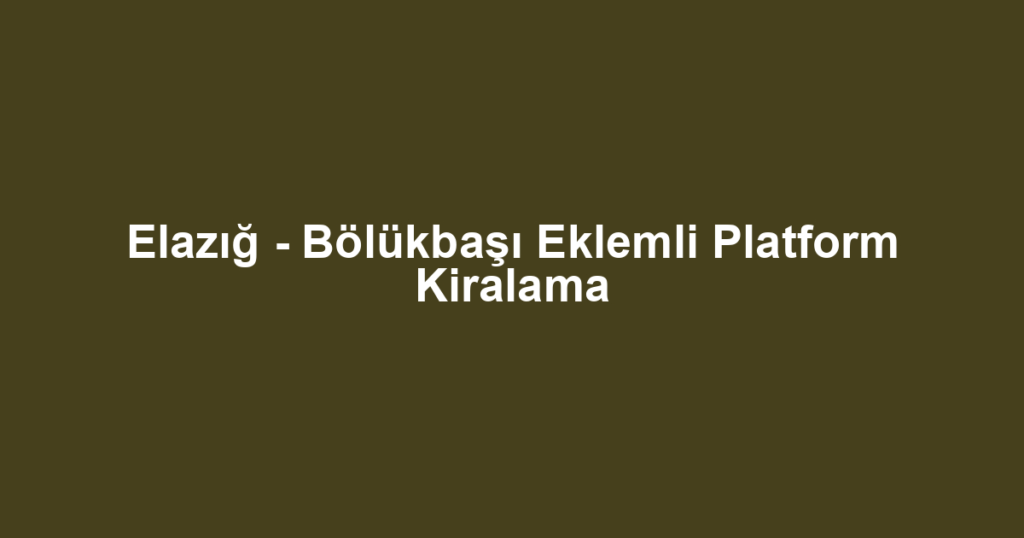 Elazığ - Bölükbaşı Eklemli Platform Kiralama