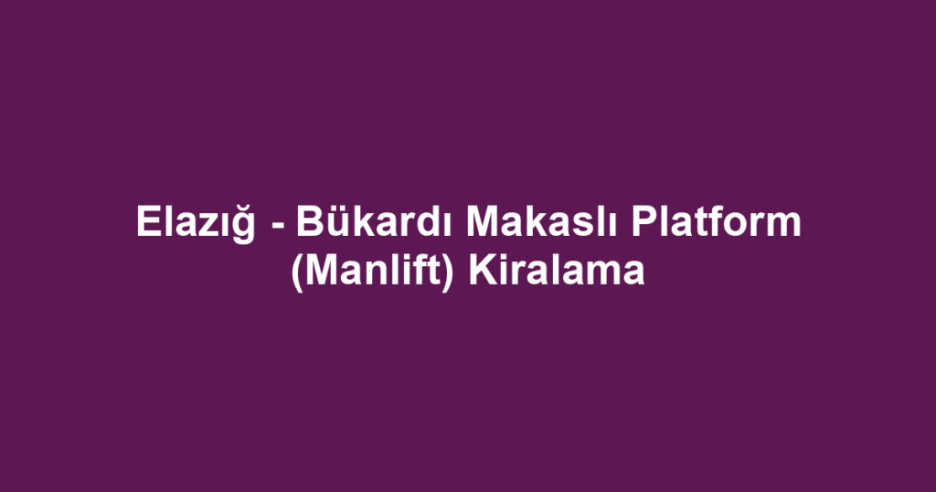 Elazığ - Bükardı Makaslı Platform (Manlift) Kiralama
