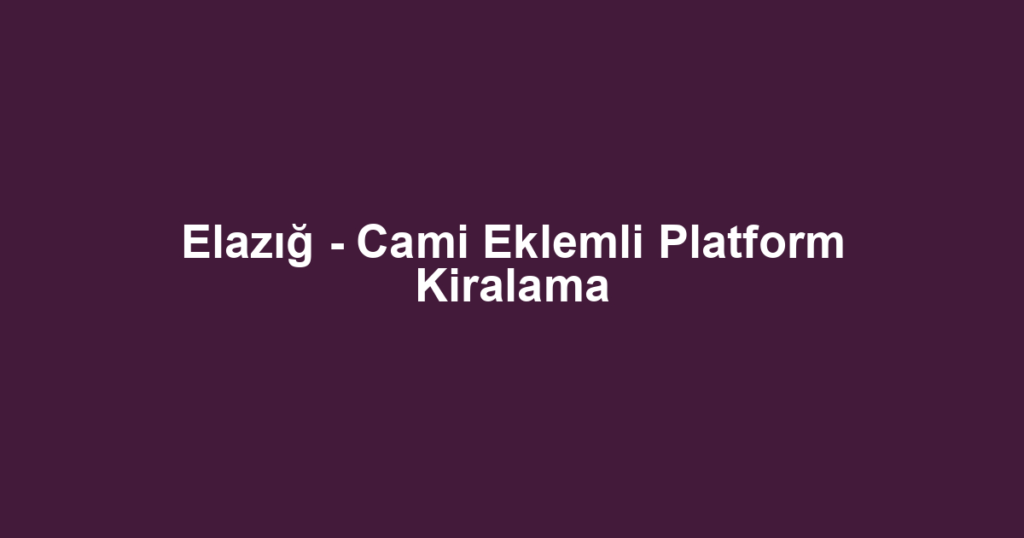 Elazığ - Cami Eklemli Platform Kiralama