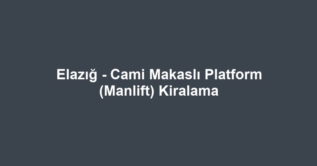 Elazığ - Cami Makaslı Platform (Manlift) Kiralama