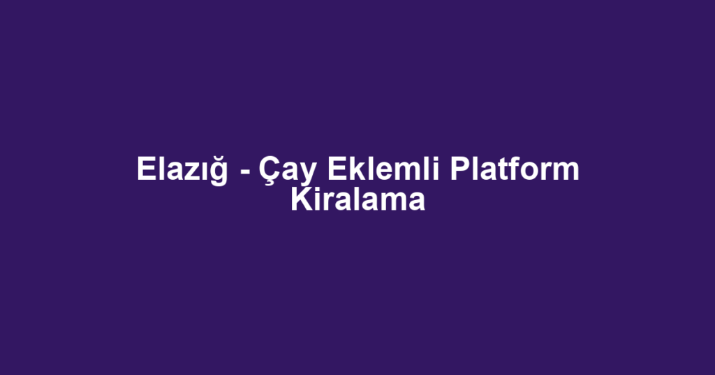 Elazığ - Çay Eklemli Platform Kiralama