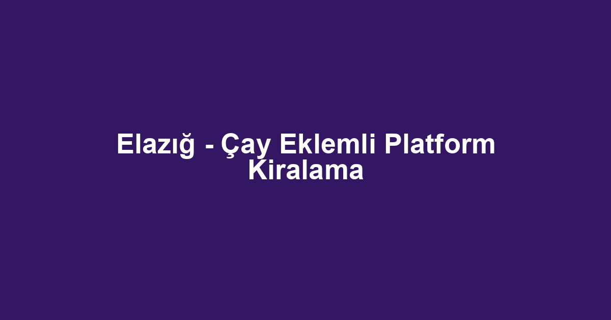 Elazığ - Çay Eklemli Platform Kiralama