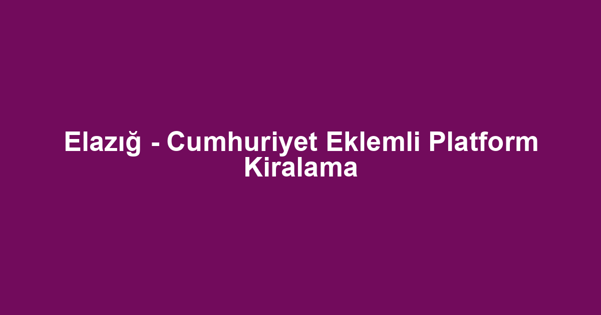 Elazığ - Cumhuriyet Eklemli Platform Kiralama