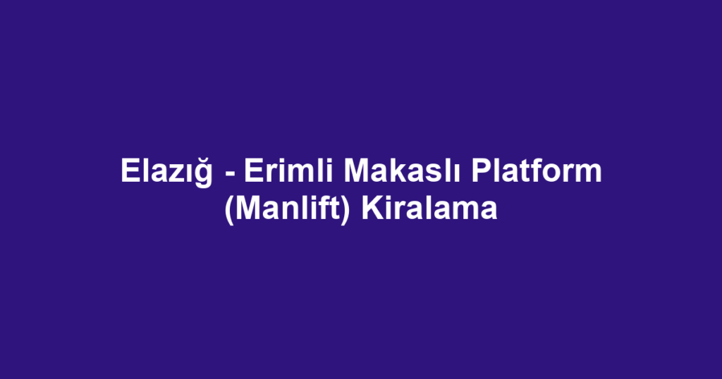 Elazığ - Erimli Makaslı Platform (Manlift) Kiralama