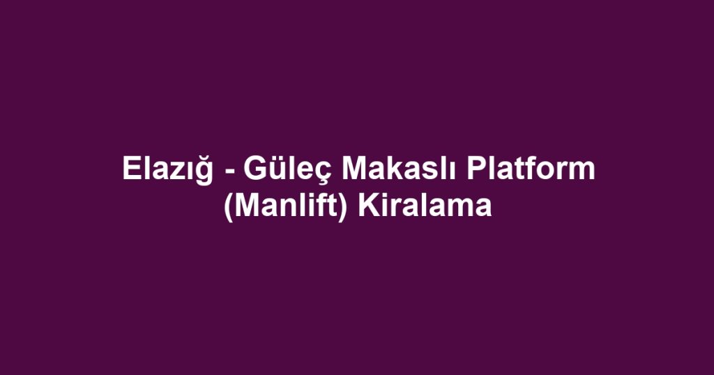 Elazığ - Güleç Makaslı Platform (Manlift) Kiralama