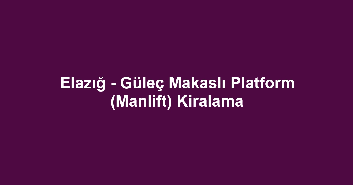Elazığ - Güleç Makaslı Platform (Manlift) Kiralama