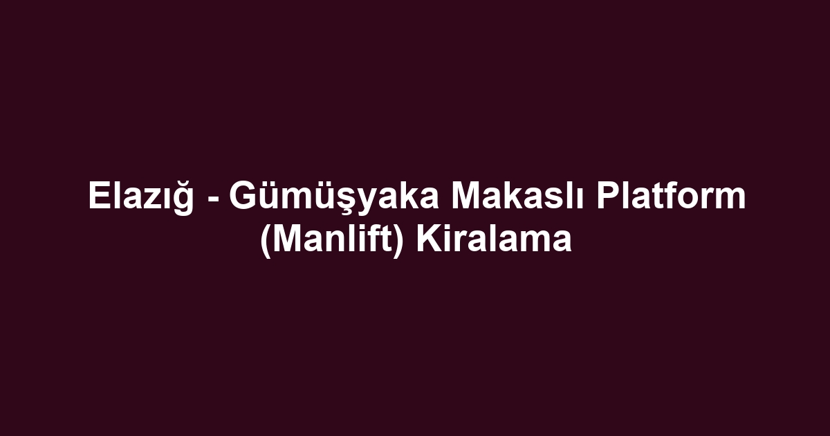 Elazığ - Gümüşyaka Makaslı Platform (Manlift) Kiralama