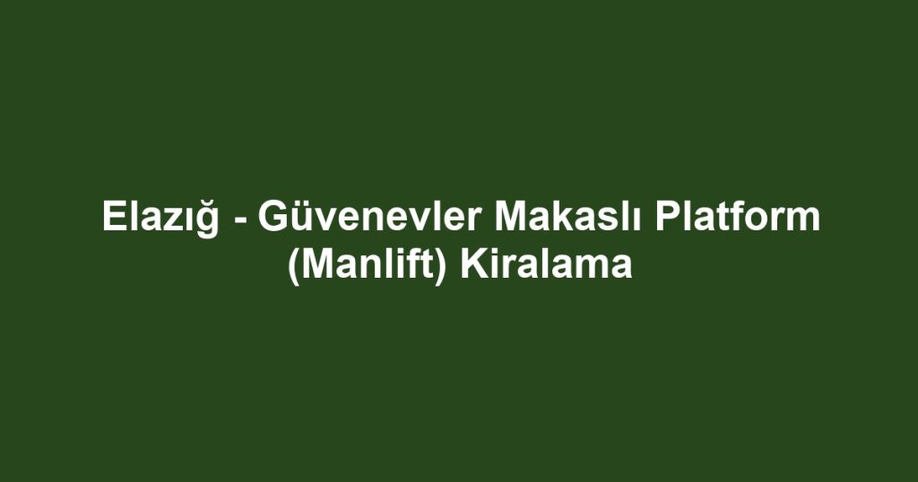 Elazığ - Güvenevler Makaslı Platform (Manlift) Kiralama