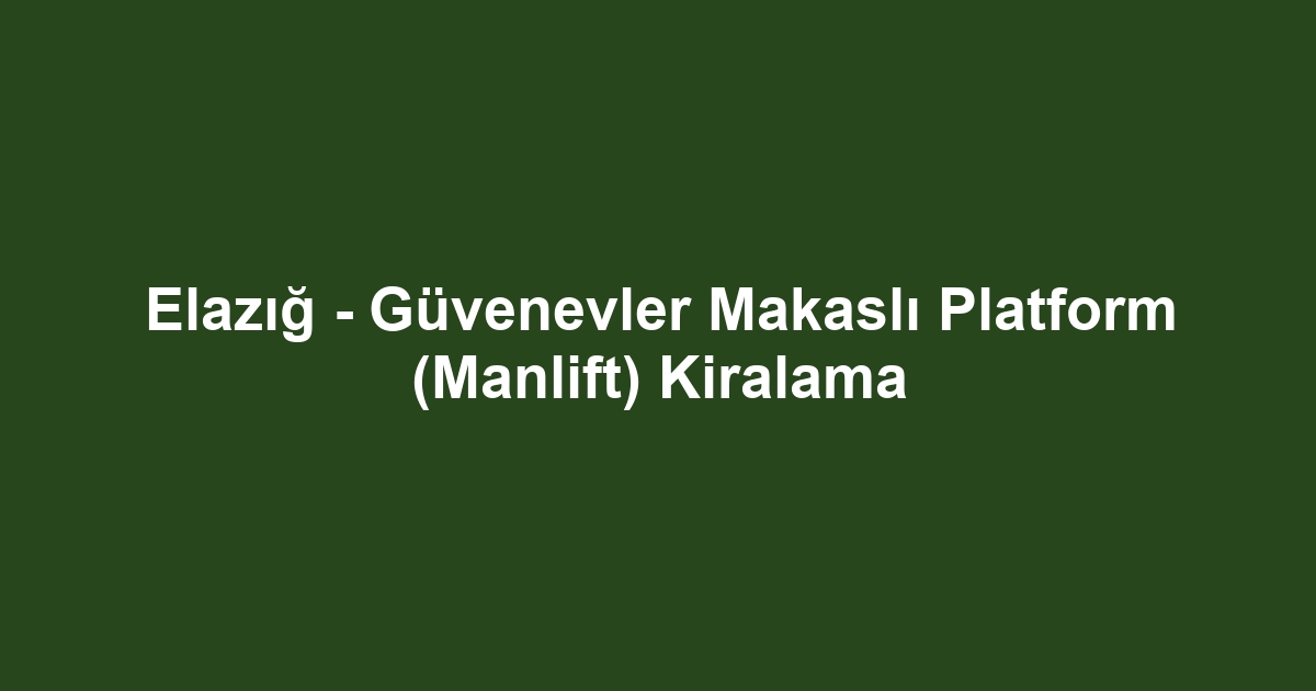 Elazığ - Güvenevler Makaslı Platform (Manlift) Kiralama