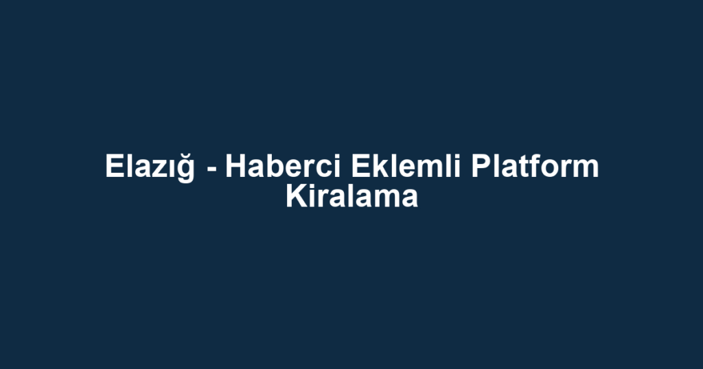 Elazığ - Haberci Eklemli Platform Kiralama