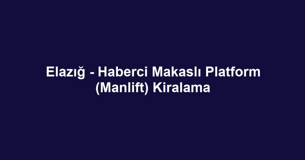 Elazığ - Haberci Makaslı Platform (Manlift) Kiralama