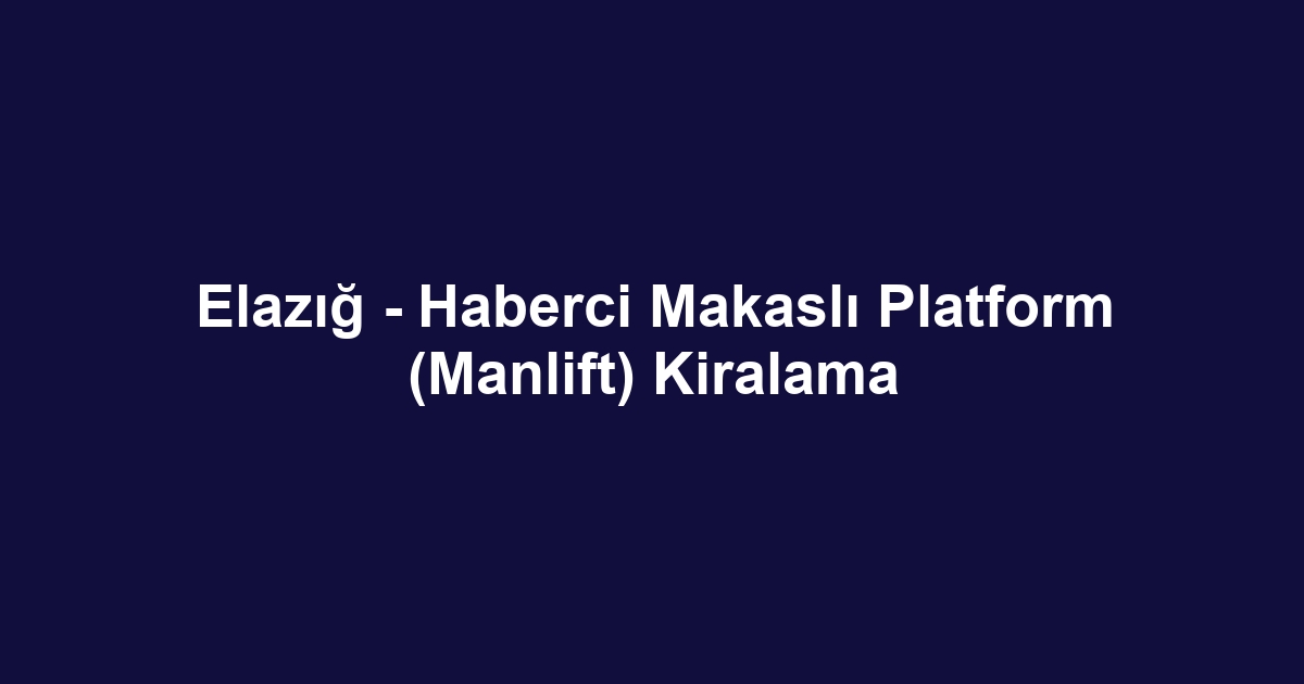 Elazığ - Haberci Makaslı Platform (Manlift) Kiralama