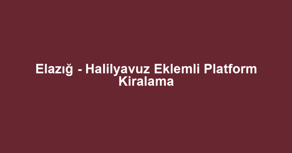 Elazığ - Halilyavuz Eklemli Platform Kiralama