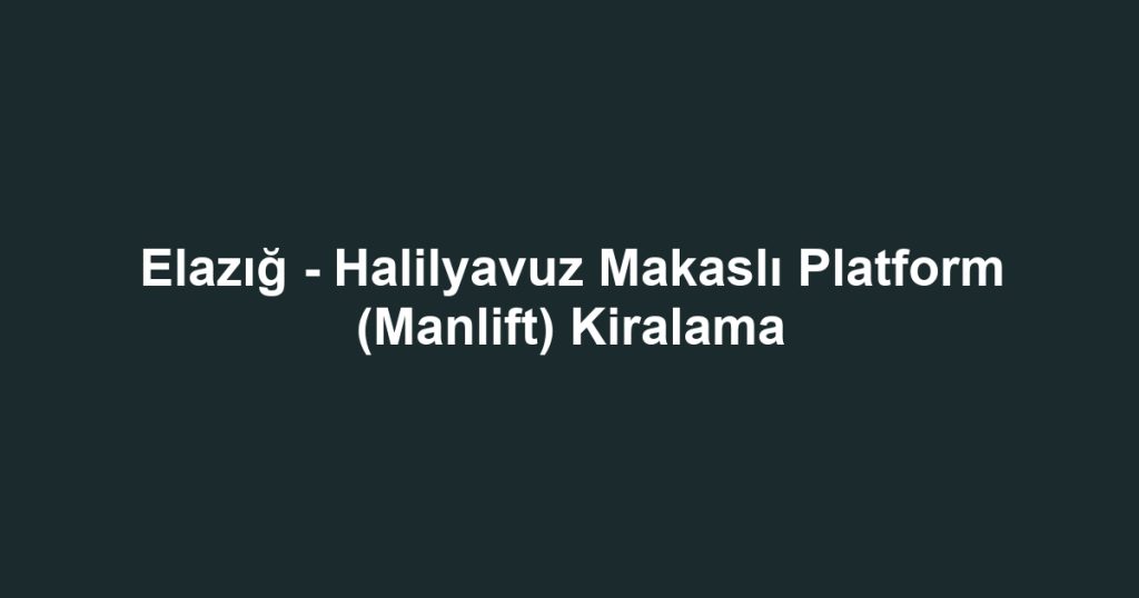 Elazığ - Halilyavuz Makaslı Platform (Manlift) Kiralama