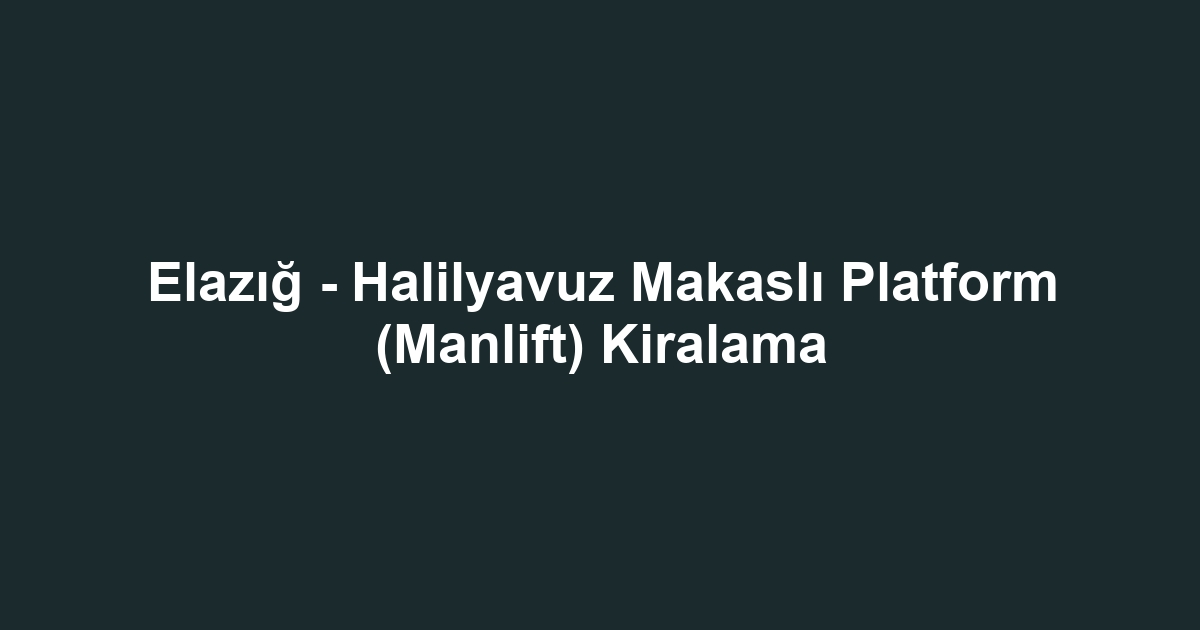 Elazığ - Halilyavuz Makaslı Platform (Manlift) Kiralama