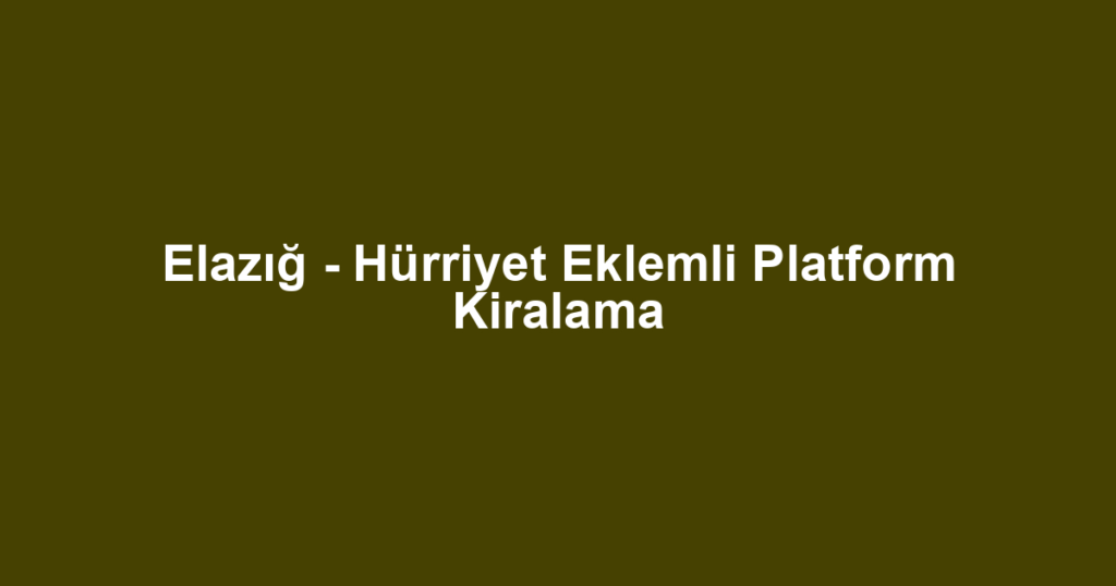 Elazığ - Hürriyet Eklemli Platform Kiralama
