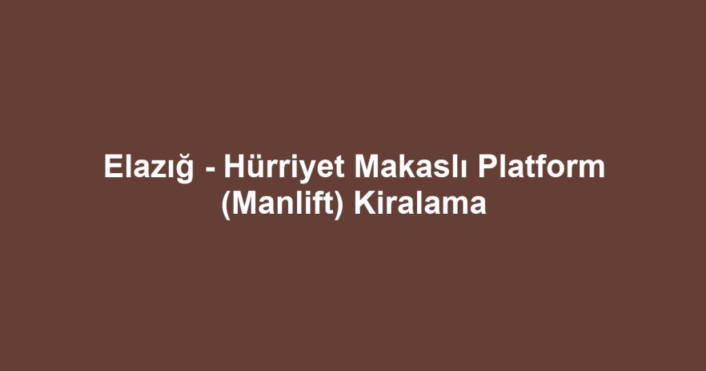 Elazığ - Hürriyet Makaslı Platform (Manlift) Kiralama
