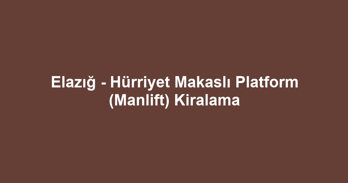 Elazığ - Hürriyet Makaslı Platform (Manlift) Kiralama
