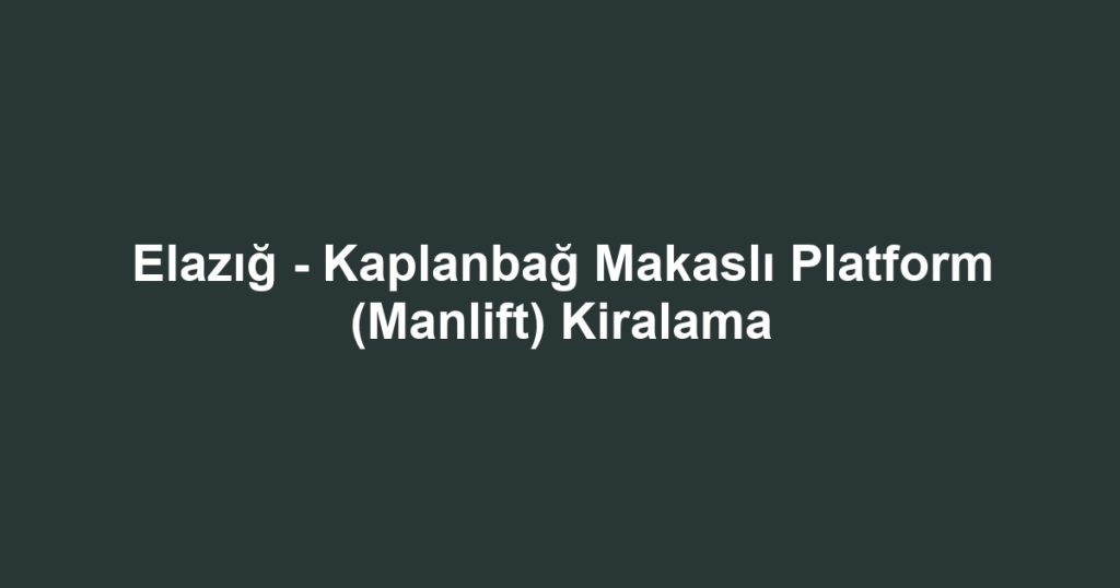 Elazığ - Kaplanbağ Makaslı Platform (Manlift) Kiralama