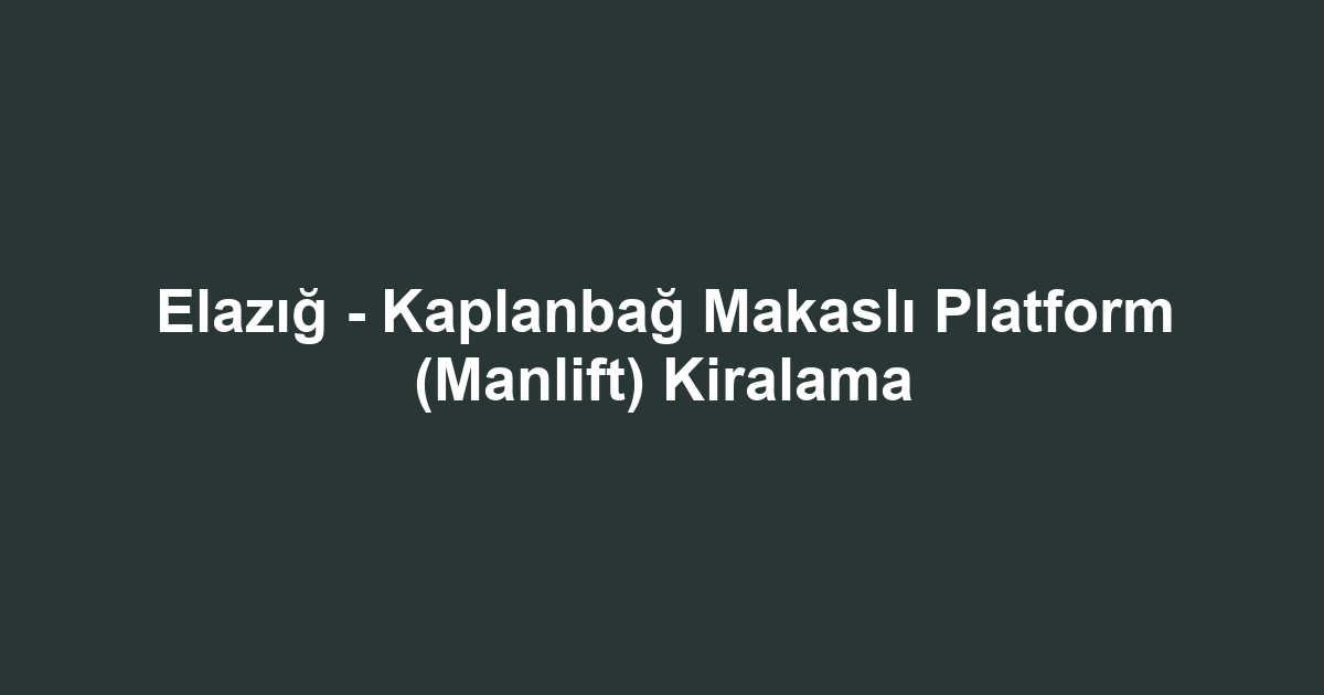 Elazığ - Kaplanbağ Makaslı Platform (Manlift) Kiralama