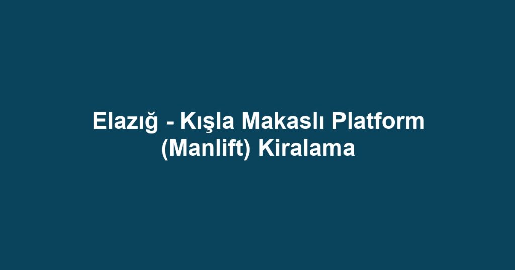 Elazığ - Kışla Makaslı Platform (Manlift) Kiralama