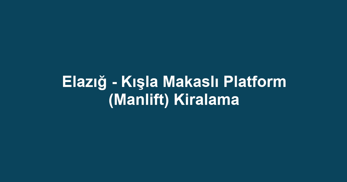 Elazığ - Kışla Makaslı Platform (Manlift) Kiralama