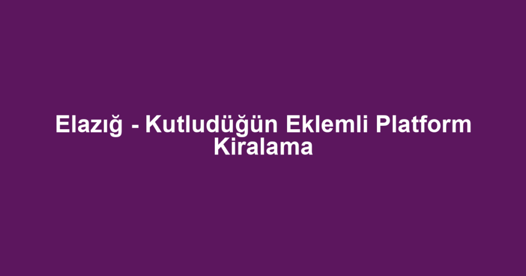 Elazığ - Kutludüğün Eklemli Platform Kiralama