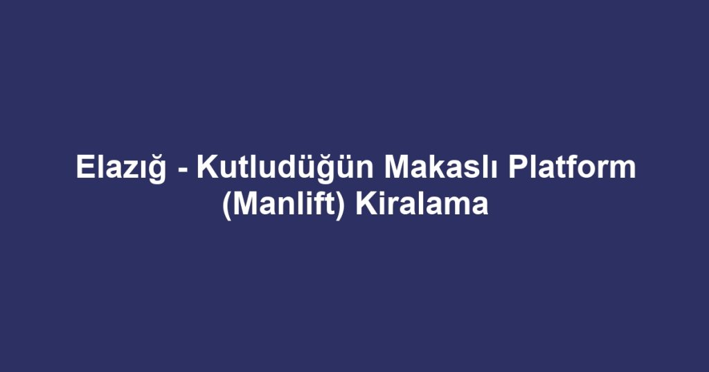 Elazığ - Kutludüğün Makaslı Platform (Manlift) Kiralama