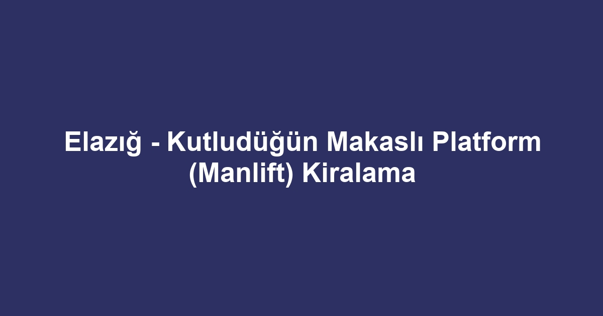 Elazığ - Kutludüğün Makaslı Platform (Manlift) Kiralama