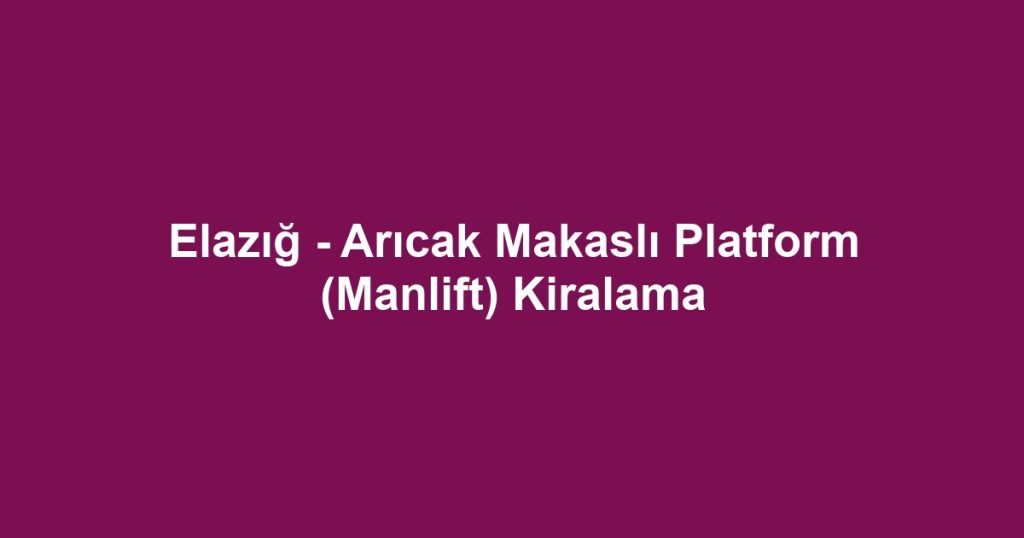 Elazığ - Arıcak Makaslı Platform (Manlift) Kiralama