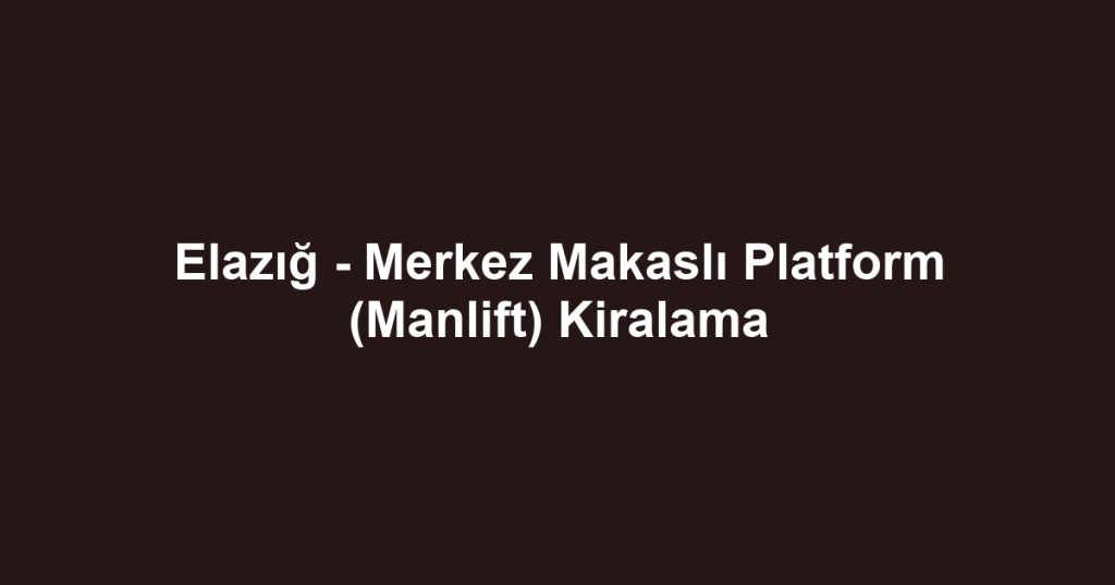 Elazığ - Merkez Makaslı Platform (Manlift) Kiralama