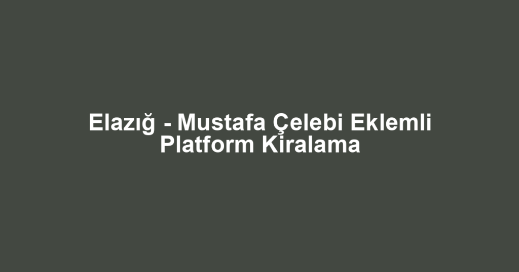 Elazığ - Mustafa Çelebi Eklemli Platform Kiralama
