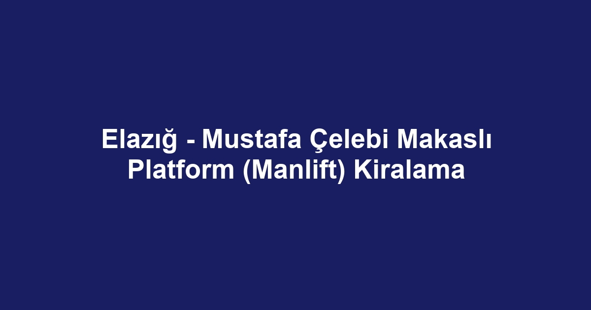 Elazığ - Mustafa Çelebi Makaslı Platform (Manlift) Kiralama