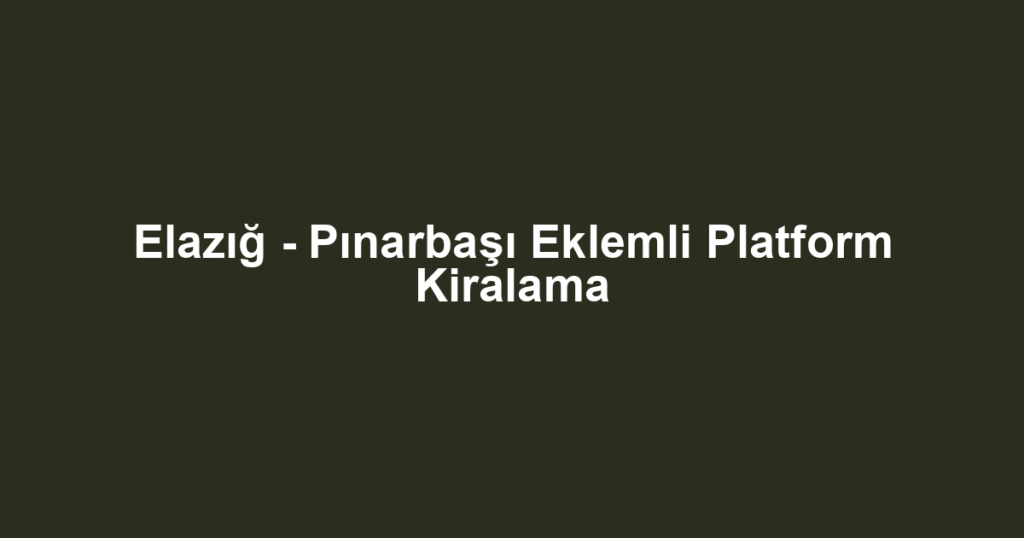 Elazığ - Pınarbaşı Eklemli Platform Kiralama