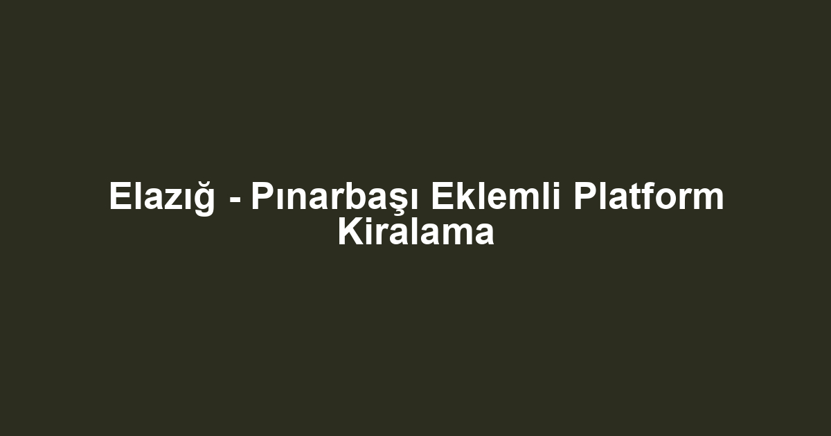Elazığ - Pınarbaşı Eklemli Platform Kiralama