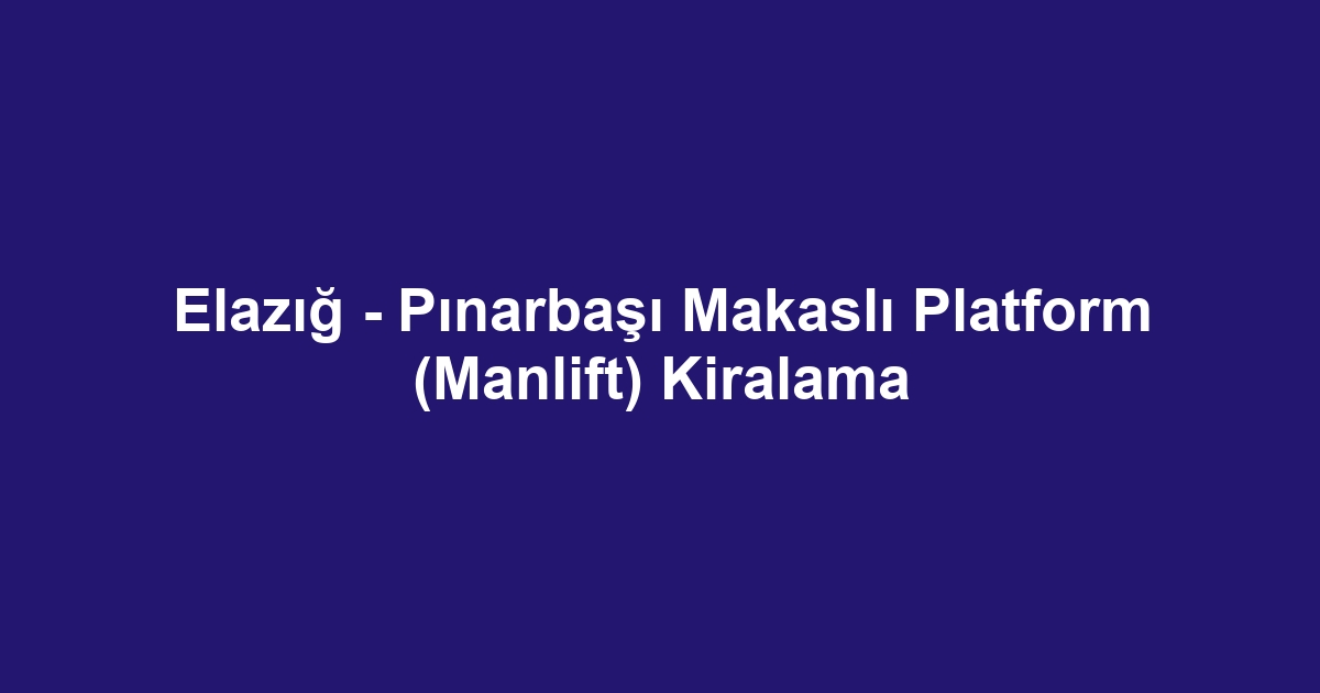 Elazığ - Pınarbaşı Makaslı Platform (Manlift) Kiralama