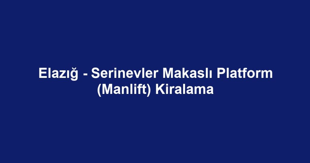 Elazığ - Serinevler Makaslı Platform (Manlift) Kiralama