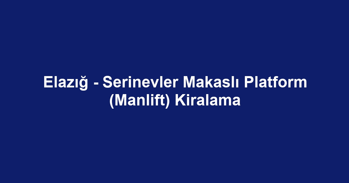 Elazığ - Serinevler Makaslı Platform (Manlift) Kiralama