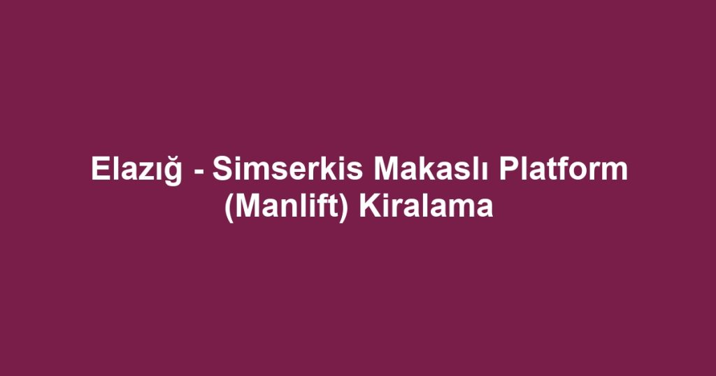 Elazığ - Simserkis Makaslı Platform (Manlift) Kiralama