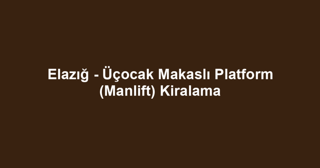 Elazığ - Üçocak Makaslı Platform (Manlift) Kiralama