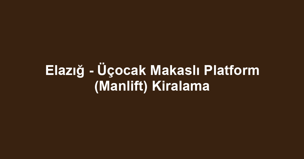 Elazığ - Üçocak Makaslı Platform (Manlift) Kiralama