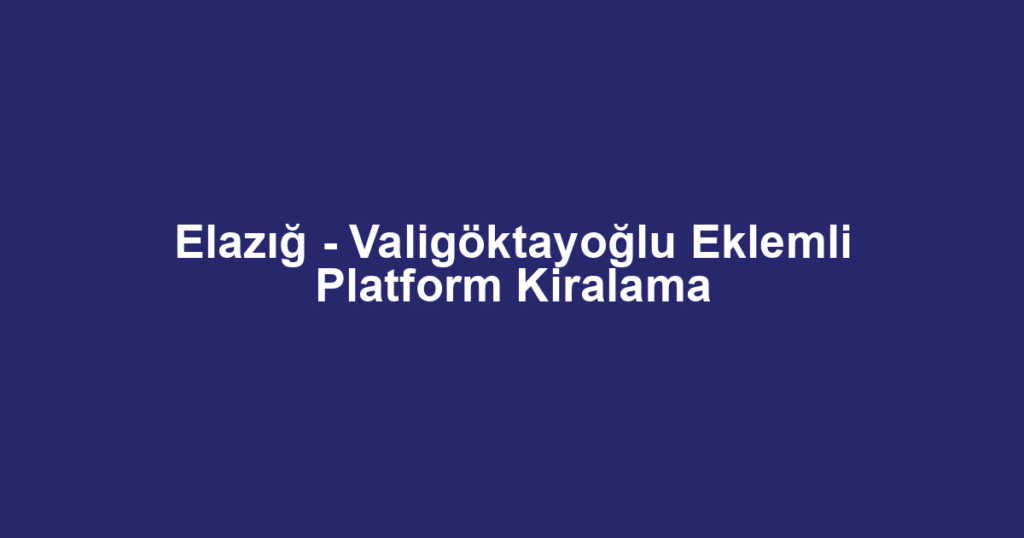 Elazığ - Valigöktayoğlu Eklemli Platform Kiralama