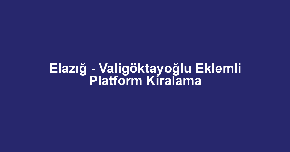 Elazığ - Valigöktayoğlu Eklemli Platform Kiralama