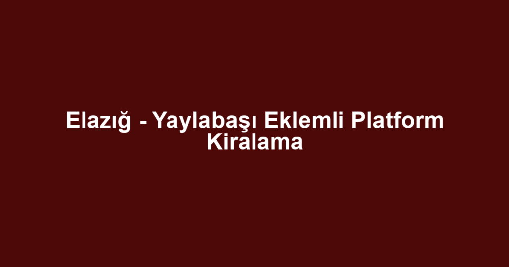 Elazığ - Yaylabaşı Eklemli Platform Kiralama
