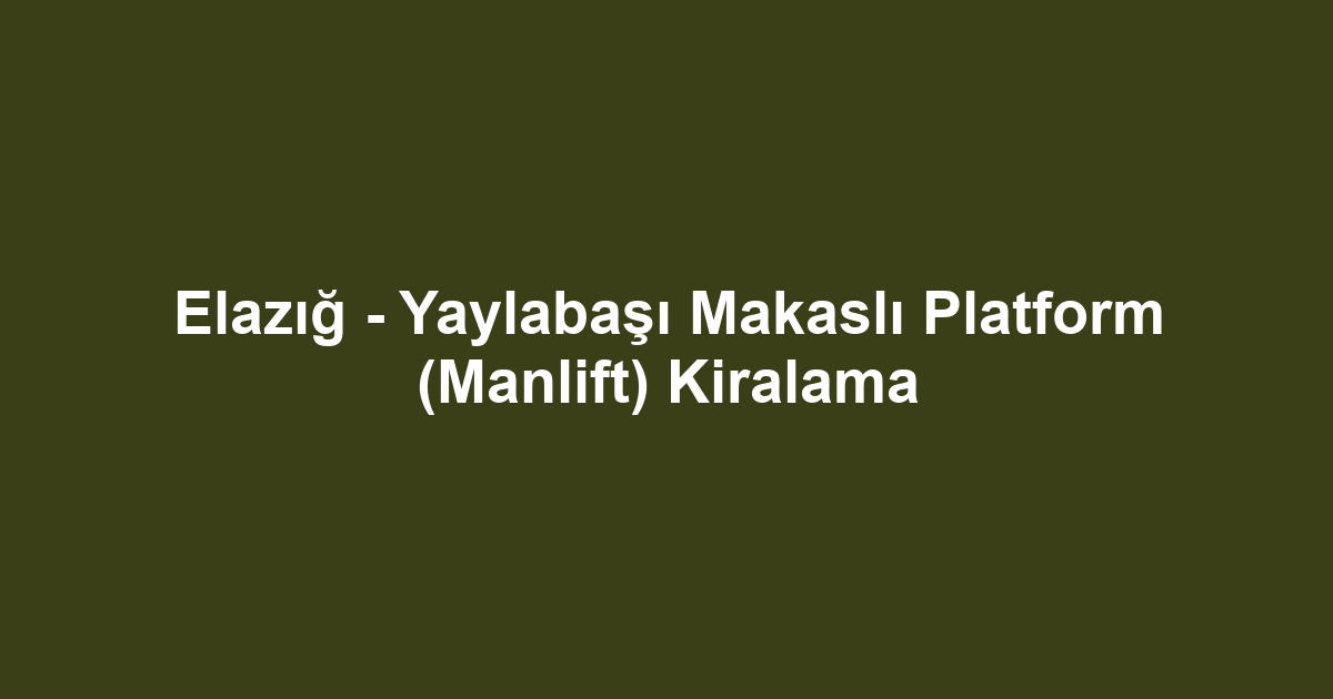 Elazığ - Yaylabaşı Makaslı Platform (Manlift) Kiralama