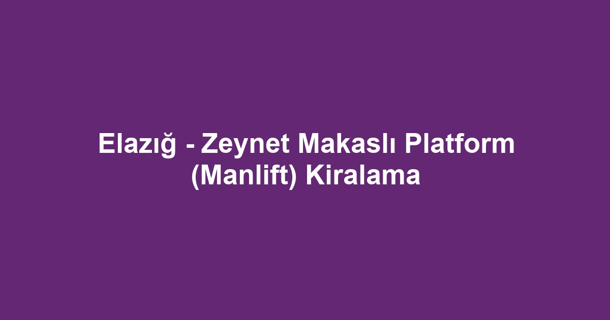 Elazığ - Zeynet Makaslı Platform (Manlift) Kiralama