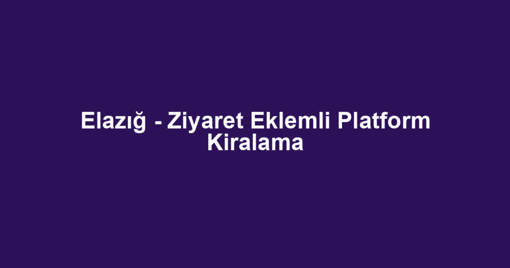 Elazığ - Ziyaret Eklemli Platform Kiralama
