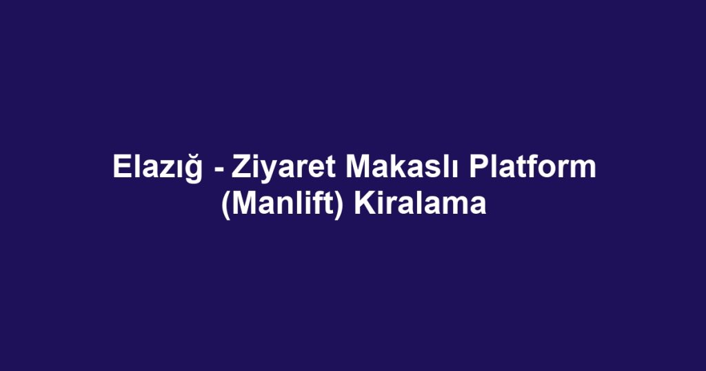 Elazığ - Ziyaret Makaslı Platform (Manlift) Kiralama