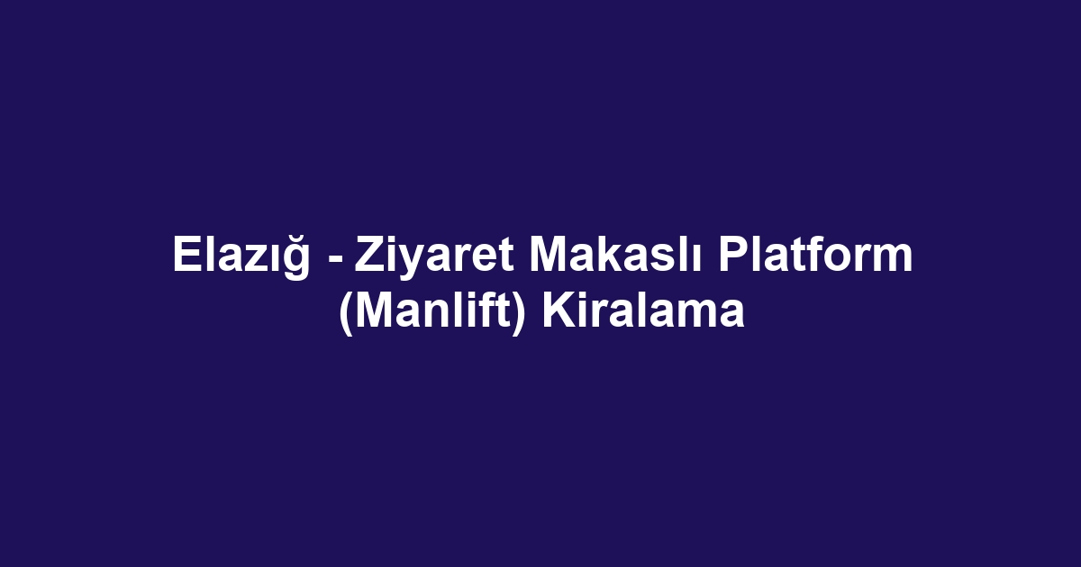Elazığ - Ziyaret Makaslı Platform (Manlift) Kiralama
